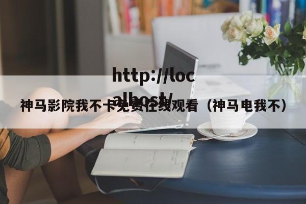 神马影院我不卡免费在线观看（神马电我不）