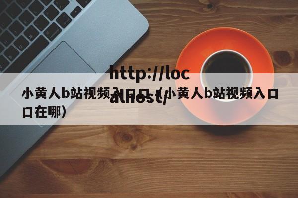 小黄人b站视频入口口（小黄人b站视频入口口在哪）