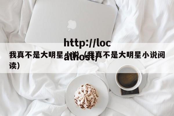 我真不是大明星小说（我真不是大明星小说阅读）
