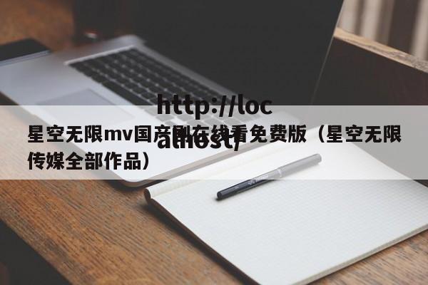 星空无限mv国产剧在线看免费版（星空无限传媒全部作品）
