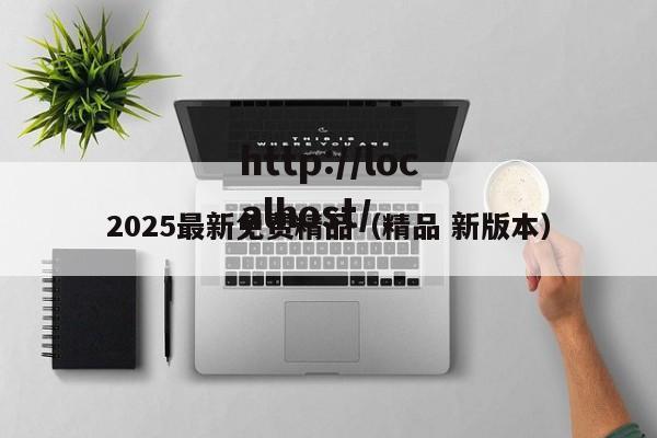 2025最新免费精品（精品 新版本）
